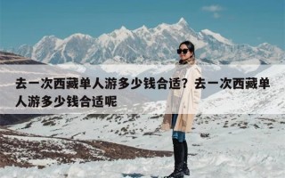 去一次西藏单人游多少钱合适？去一次西藏单人游多少钱合适呢