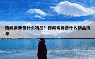 西藏需要备什么物品？西藏需要备什么物品清单