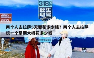 两个人去拉萨5天要花多少钱？两个人去拉萨玩一个星期大概花多少钱