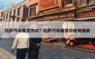 拉萨汽车租赁方式？拉萨汽车租赁价格明细表