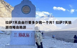 拉萨7天自由行要多少钱一个月？拉萨7天旅游攻略自助游