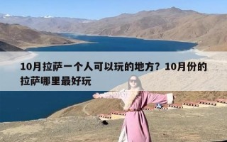 10月拉萨一个人可以玩的地方？10月份的拉萨哪里最好玩