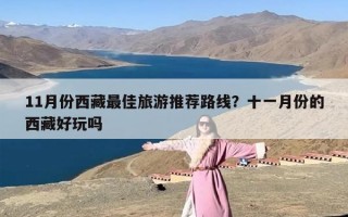 11月份西藏最佳旅游推荐路线？十一月份的西藏好玩吗