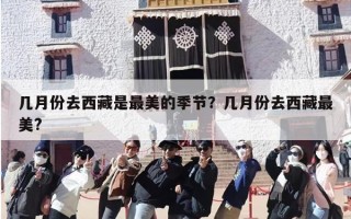 几月份去西藏是最美的季节？几月份去西藏最美?