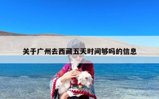 关于广州去西藏五天时间够吗的信息