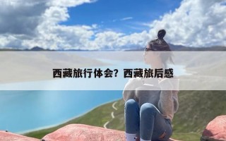 西藏旅行体会？西藏旅后感
