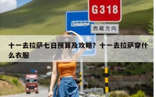 十一去拉萨七日预算及攻略？十一去拉萨穿什么衣服