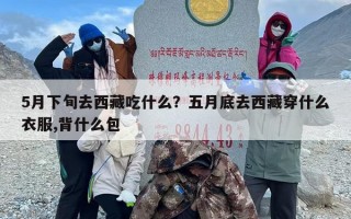 5月下旬去西藏吃什么？五月底去西藏穿什么衣服,背什么包