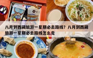 八月到西藏旅游一星期必去路线？八月到西藏旅游一星期必去路线怎么走