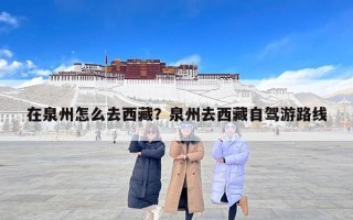 在泉州怎么去西藏？泉州去西藏自驾游路线