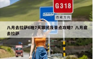 八月去拉萨6晚7天跟团及景点攻略？八月底去拉萨