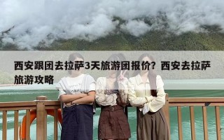 西安跟团去拉萨3天旅游团报价？西安去拉萨旅游攻略