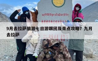 9月去拉萨旅游七日游跟团及景点攻略？九月去拉萨