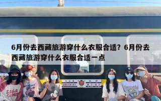 6月份去西藏旅游穿什么衣服合适？6月份去西藏旅游穿什么衣服合适一点