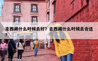 走西藏什么时候去好？去西藏什么时候去合适?
