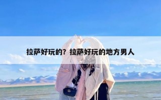 拉萨好玩的？拉萨好玩的地方男人