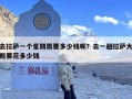 去拉萨一个星期需要多少钱呢？去一趟拉萨大概要花多少钱