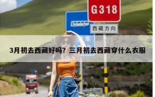 3月初去西藏好吗？三月初去西藏穿什么衣服