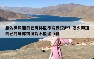 怎么样知道自己身体能不能去拉萨？怎么知道自己的身体情况能不能坐飞机