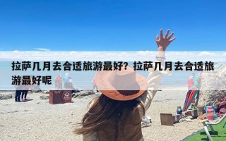 拉萨几月去合适旅游最好？拉萨几月去合适旅游最好呢