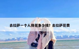 去拉萨一个人得花多少钱？去拉萨花费