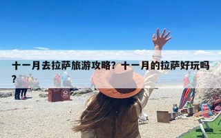 十一月去拉萨旅游攻略？十一月的拉萨好玩吗?