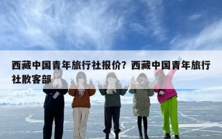 西藏中国青年旅行社报价？西藏中国青年旅行社散客部