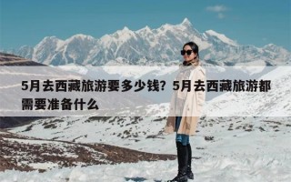 5月去西藏旅游要多少钱？5月去西藏旅游都需要准备什么