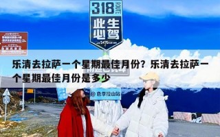 乐清去拉萨一个星期最佳月份？乐清去拉萨一个星期最佳月份是多少