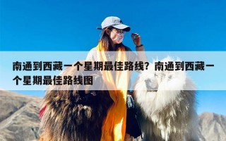 南通到西藏一个星期最佳路线？南通到西藏一个星期最佳路线图