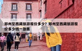 郑州至西藏旅游报价多少？郑州至西藏旅游报价多少钱一张票