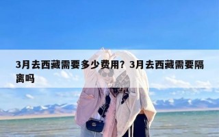 3月去西藏需要多少费用？3月去西藏需要隔离吗