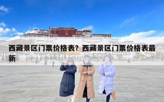 西藏景区门票价格表？西藏景区门票价格表最新