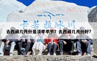 去西藏几月份是淡季季节？去西藏几月份好?