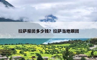 拉萨报团多少钱？拉萨当地跟团