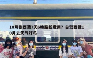 10月到西藏7天6晚路线费用？自驾西藏10月去天气好吗