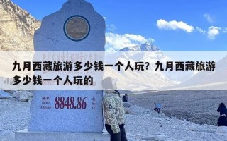 九月西藏旅游多少钱一个人玩？九月西藏旅游多少钱一个人玩的