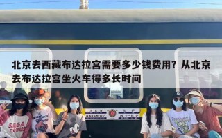 北京去西藏布达拉宫需要多少钱费用？从北京去布达拉宫坐火车得多长时间