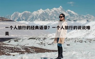 一个人旅行的经典语录？一个人旅行的说说唯美