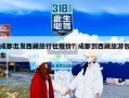 成都出发西藏旅行社报价？成都到西藏旅游包车