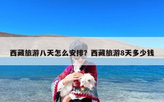 西藏旅游八天怎么安排？西藏旅游8天多少钱