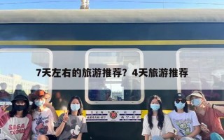 7天左右的旅游推荐？4天旅游推荐