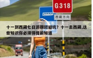 十一到西藏七日游跟团避坑？十一去西藏,这些知识你必须得提前知道