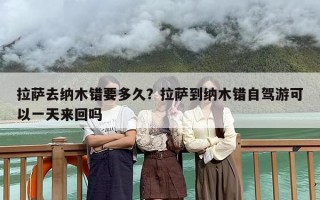 拉萨去纳木错要多久？拉萨到纳木错自驾游可以一天来回吗