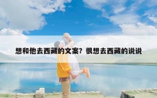 想和他去西藏的文案？很想去西藏的说说