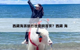 西藏海派旅行社官网首页？西藏 海