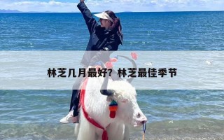 林芝几月最好？林芝最佳季节