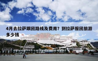 4月去拉萨跟团路线及费用？到拉萨报团旅游多少钱
