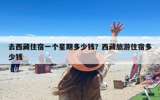 去西藏住宿一个星期多少钱？西藏旅游住宿多少钱