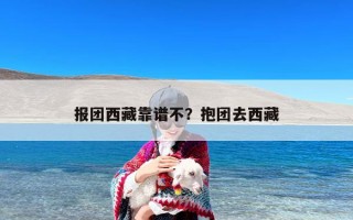 报团西藏靠谱不？抱团去西藏